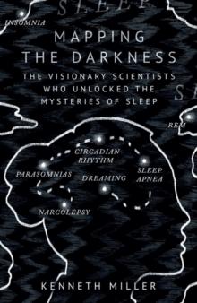 Mapping the Darkness : The Visionary Scientists Who Unlocked the Mysteries of Sleep