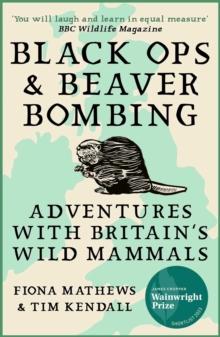 Black Ops and Beaver Bombing : Adventures with Britain's Wild Mammals