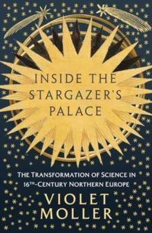 Inside the Stargazer's Palace : The Transformation of Science in 16th-Century Northern Europe