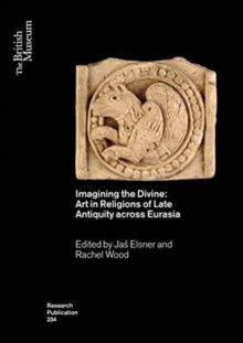 Imagining the Divine : Art in Religions of Late Antiquity across Eurasia