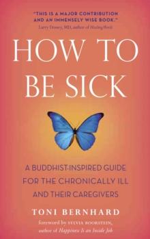 How to Be Sick : A Buddhist-Inspired Guide for the Chronically Ill and Their Caregivers