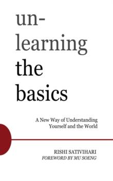 Unlearning the Basics : A New Way of Understanding Yourself and the World