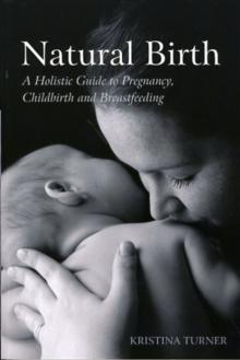 Natural Birth : A Holistic Guide to Pregnancy, Childbirth and Breastfeeding