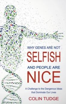 Why Genes Are Not Selfish and People Are Nice : A Challenge to the Dangerous Ideas that Dominate our Lives