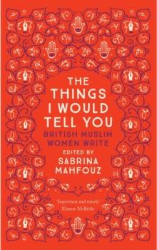 The Things I Would Tell You : British Muslim Women Write