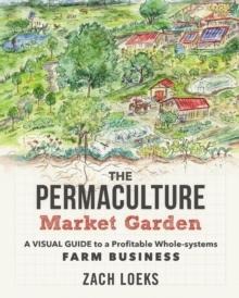 The Permaculture Market Garden : A visual guide to a profitable whole-systems farm business