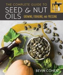 The Complete Guide to Seed and Nut Oils : Growing, Foraging, and Pressing