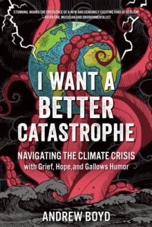 I Want a Better Catastrophe : Navigating the Climate Crisis with Grief, Hope, and Gallows Humor