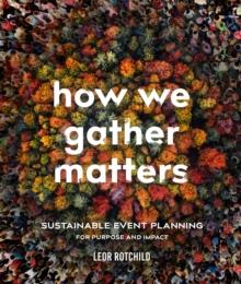 How We Gather Matters : Sustainable Event Planning for Purpose and Impact