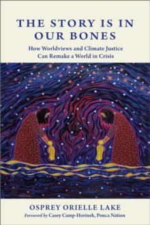 The Story is in Our Bones : How Worldviews and Climate Justice Can Remake a World in Crisis