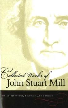 Collected Works of John Stuart Mill, Volume 10 : Essays on Ethics, Religion & Society