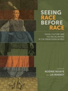 Seeing Race Before Race  Visual Culture and the Racial Matrix in the Premodern World