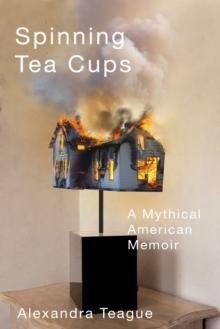 Spinning Tea Cups : A Mythical American Memoir