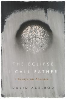 The Eclipse I Call Father : Essays on Absence