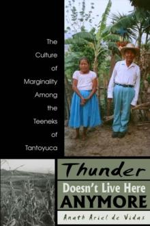 Thunder Doesn't Live Here Anymore : The Culture of Marginality Among the Teeneks of Tantoyuca