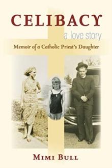 Celibacy, A Love Story : Memoir of a Catholic Priest's Daughter