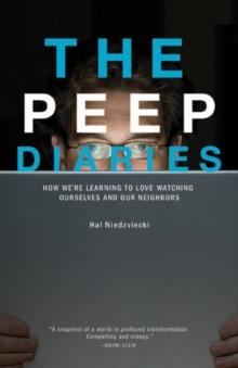 The Peep Diaries : How We're Learning to Love Watching Ourselves and Our Neighbors