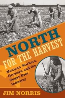 North for the Harvest : Mexican Workers, Growers, and the Sugar Beet Industry