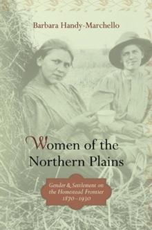 Women of the Northern Plains : Gender and Settlement on the Homestead Frontier