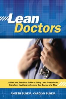 Lean Doctors : A Bold and Practical Guide to Using Lean Principles to Transform Healthcare Systems, One Doctor at a Time