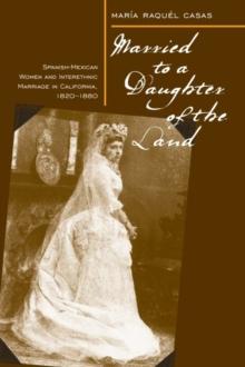 Married To A Daughter Of The Land : Spanish-Mexican Women And Interethnic Marriage In California, 1820-80