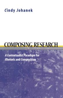 Composing Research : A Contextualist  Paradigm for Rhetoric and Composition