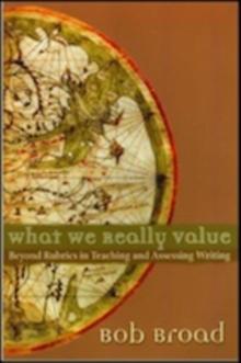 What We Really Value : Beyond Rubrics in Teaching and Assessing Writing