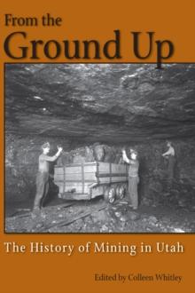 From the Ground Up : A History of Mining in Utah