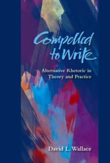 Compelled to Write : Alternative Rhetoric in Theory and Practice