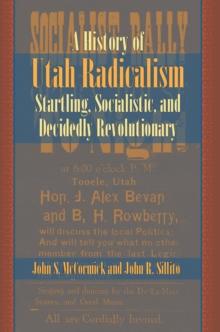 A History of Utah Radicalism : Startling, Socialistic, and Decidedly Revolutionary