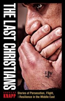 The Last Christians : Stories of Persecution, Flight, and Resilience in the Middle East