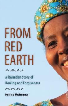 From Red Earth : A Rwandan Story of Healing and Forgiveness