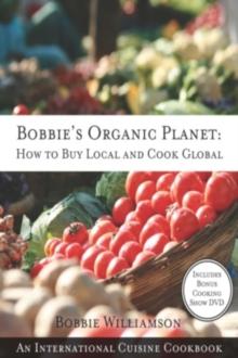 Bobbie's Organic Planet : How to Buy Local and Cook Global