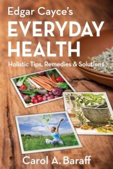 Edgar Cayce's Everyday Health : Holistic Tips, Remedies & Solutions