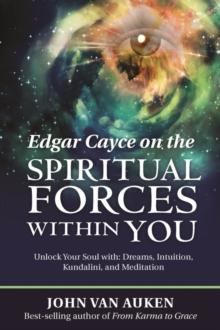 Edgar Cayce on the Spiritual Forces Within You : Unlock Your Soul with: Dreams, Intuition, Kundalini, and Meditation