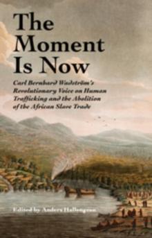 The Moment Is Now : Carl Bernhard Wadstrom's Revolutionary Voice on Human Trafficking and the Abolition of the African Slave Trade