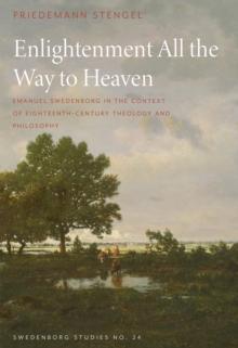 Enlightenment All the Way to Heaven : Emanuel Swedenborg in the Context of Eighteenth-Century Theology and Philosophy