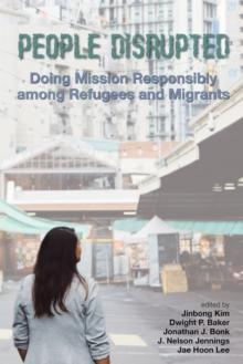 People Disrupted : Doing Mission Responsibly Among Refugees and Migrants