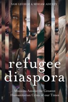 Refugee Diaspora : Missions amid the Greatest Humanitarian Crisis of the World