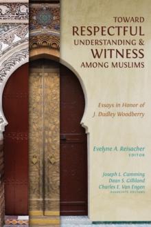 Toward Respectful Understanding and Witness among Muslims : Essays in Honor of J. Dudley Woodberry