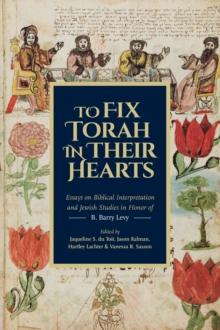 To Fix Torah in Their Hearts : Essays on Biblical Interpretation and Jewish Studies in Honor of B. Barry Levy