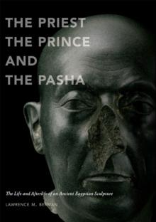 The Priest, the Prince, and the Pasha : The Life and Afterlife of an Ancient Egyptian Sculpture