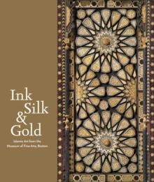 Ink Silk & Gold : Islamic Art from the Museum of Fine Arts, Boston