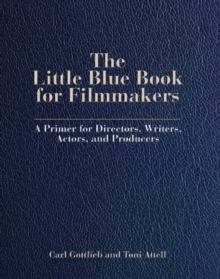 The Little Blue Book for Filmmakers : A Primer for Directors, Writers, Actors and Producers