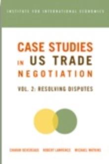 Case Studies in US Trade Negotiation : Resolving Disputes