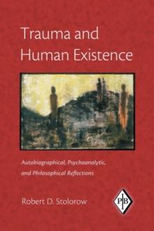 Trauma and Human Existence : Autobiographical, Psychoanalytic, and Philosophical Reflections