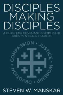 Disciples Making Disciples : A Guide for Covenant Discipleship Groups and Class Leaders