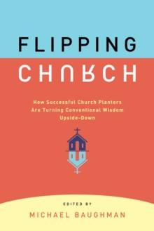 Flipping Church : How Successful Church Planters Are Turning Conventional Wisdom Upside-Down