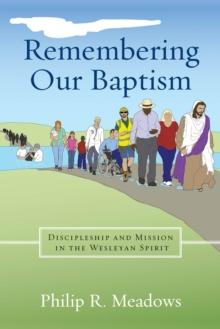 Remembering Our Baptism : Discipleship and Mission in the Wesleyan Spirit