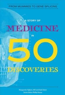 A Story of Medicine in 50 Discoveries : From Mummies to Gene Splicing